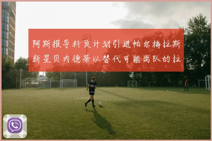 阿斯报导科莫计划引进帕尔梅拉斯新星贝内德蒂以替代可能离队的拉蒙