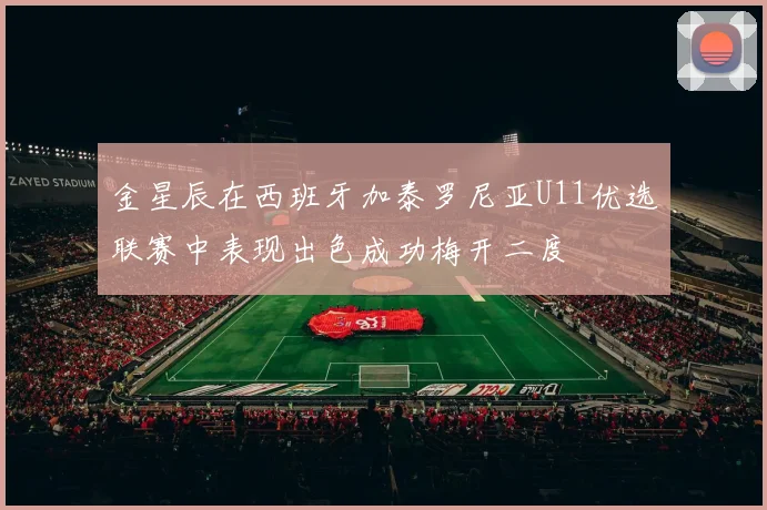金星辰在西班牙加泰罗尼亚U11优选联赛中表现出色成功梅开二度