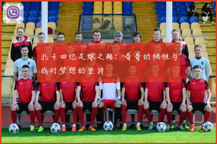 扎卡回忆足球之路：哥哥的牺牲与我对梦想的坚持