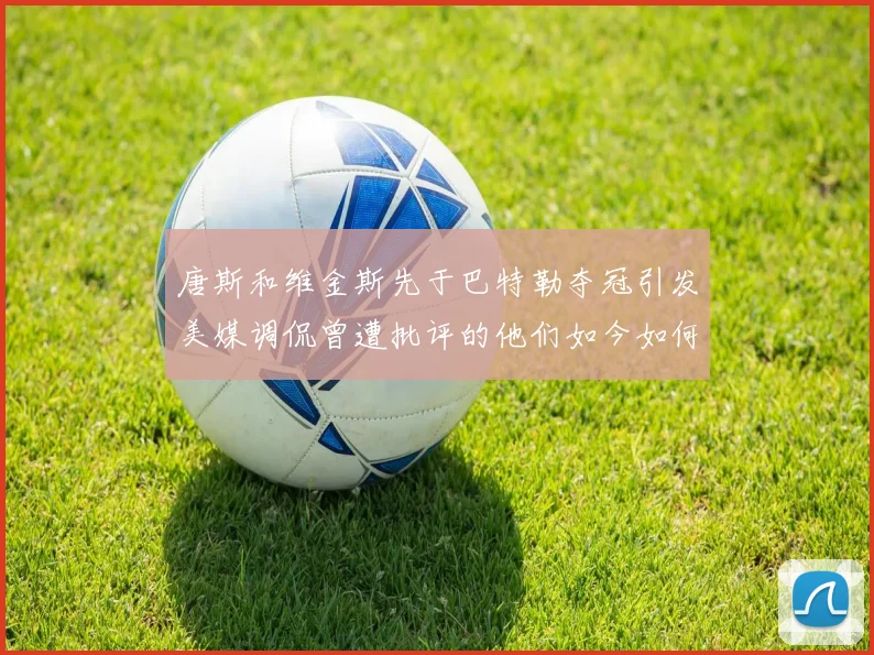 唐斯和维金斯先于巴特勒夺冠引发美媒调侃曾遭批评的他们如今如何反击