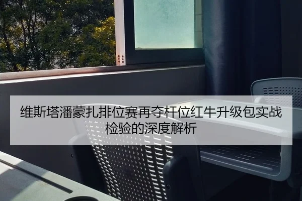维斯塔潘蒙扎排位赛再夺杆位红牛升级包实战检验的深度解析